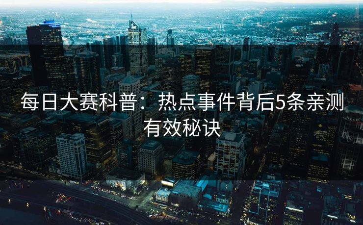 每日大赛科普：热点事件背后5条亲测有效秘诀