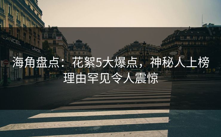 海角盘点:花絮5大爆点,神秘人上榜理由罕见令人震惊 海角盘点:花絮5大爆点,神秘人上榜理由罕见令人震惊