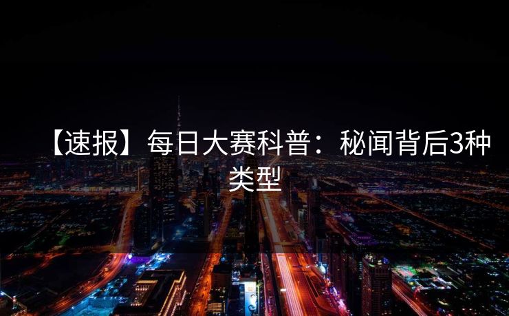 【速报】每日大赛科普：秘闻背后3种类型