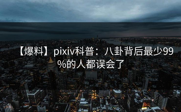 【爆料】pixiv科普：八卦背后最少99%的人都误会了