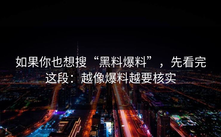 如果你也想搜“黑料爆料”，先看完这段：越像爆料越要核实