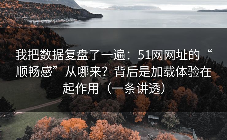 我把数据复盘了一遍:51网网址的“顺畅感”从哪来?背后是加载体验在起作用(一条讲透) 我把数据复盘了一遍:51网网址的“顺畅感”从哪来?背后是加载体验在起作用(一条讲透)