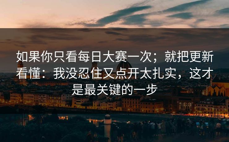 如果你只看每日大赛一次；就把更新看懂：我没忍住又点开太扎实，这才是最关键的一步