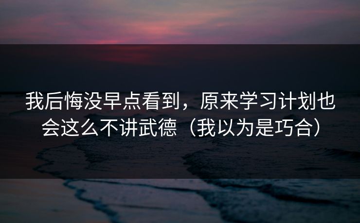 我后悔没早点看到，原来学习计划也会这么不讲武德（我以为是巧合）